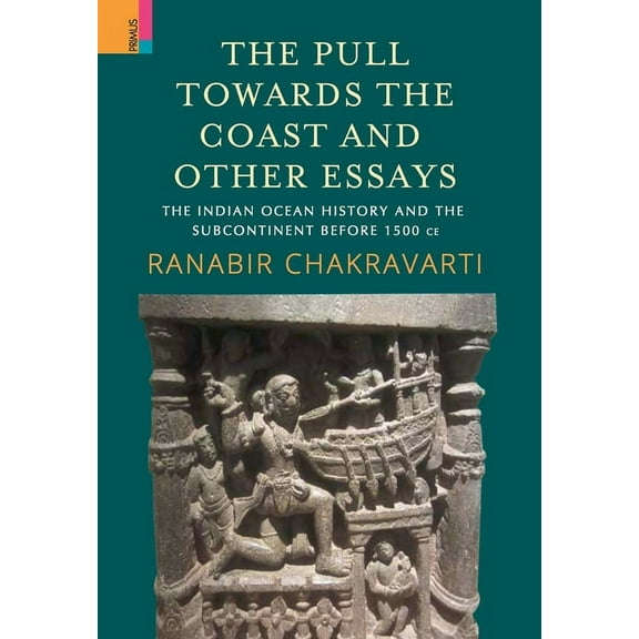 The Pull Towards the Coast and Other Essays: The Indian Ocean History and the Subcontinent before 1500 CE., (Hardcover)