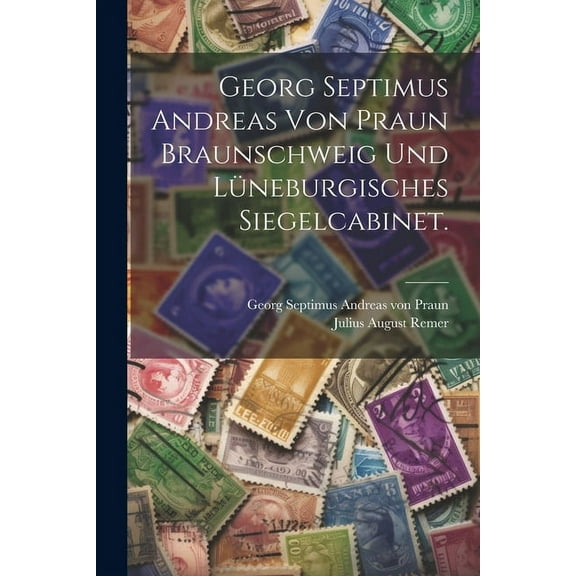 Georg Septimus Andreas von Praun Braunschweig und Lüneburgisches Siegelcabinet. (Paperback)
