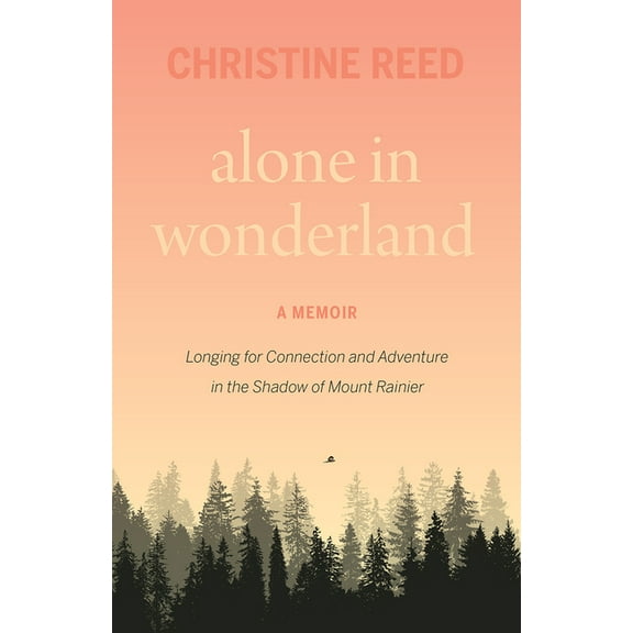 Alone in Wonderland: Longing for Connection and Adventure in the Shadow of Mount Rainier -- A Memoir, (Paperback)