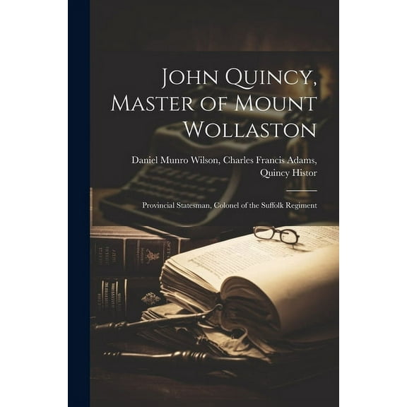 John Quincy, Master of Mount Wollaston: Provincial Statesman, Colonel of the Suffolk Regiment (Paperback)