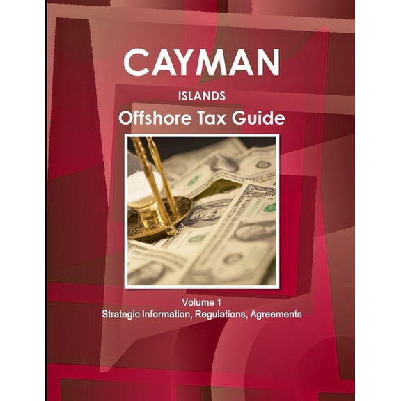 Cayman Islands Offshore Tax Guide Volume 1 Strategic Information, Regulations, Agreements (Paperback)