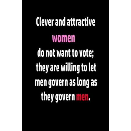 notebook for women : Clever and attractive women do not want to vote; they are willing to let men govern as long as they govern men.: wither paper (Paperback)