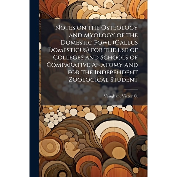 Notes on the Osteology and Myology of the Domestic Fowl (Gallus Domesticus) for the use of Colleges and Schools of Compa, (Paperback)