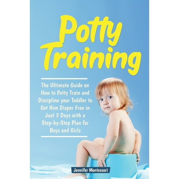 Potty Training in 3 Days : The Ultimate Guide on How to Potty Train and Discipline your Toddler to Get Him Diaper Free in Just a Weekend with a Step-by-Step Plan for Boys and Girls (Paperback)
