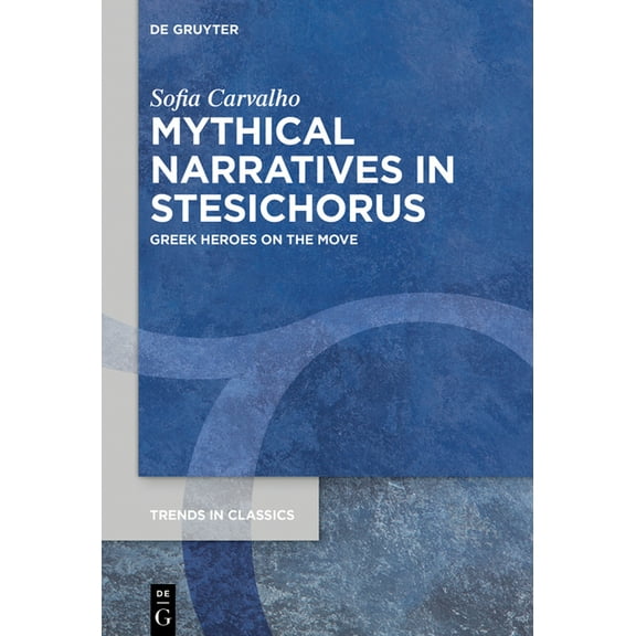 Trends in Classics - Supplementary Volum Mythical Narratives in Stesichorus: Greek Heroes on the Move, Book 115, (Hardcover)