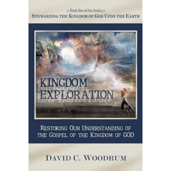 Kingdom Exploration : Restoring Our Understanding of the Gospel of the Kingdom of God (Paperback)