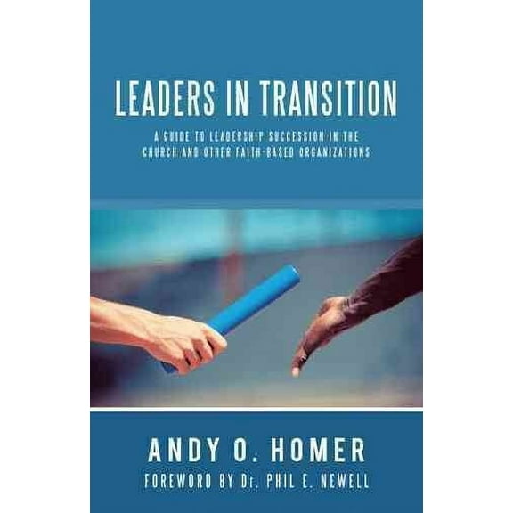 Leaders In Transition: A Guide To Leadership Succession In The Church and Other Faith-Based Organizations