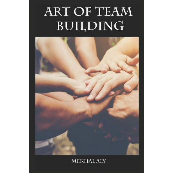 Art of Team Building : Essential Strategies for Building Your Dream Team & Improving Team Performance (Paperback)