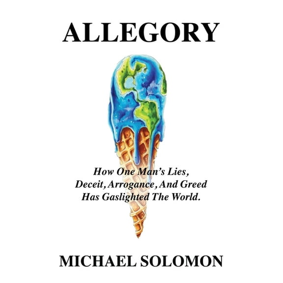 Allegory: How One Man&apos;s Lies, Deceit, Arrogance, And Greed Has Gaslighted The World, (Paperback)