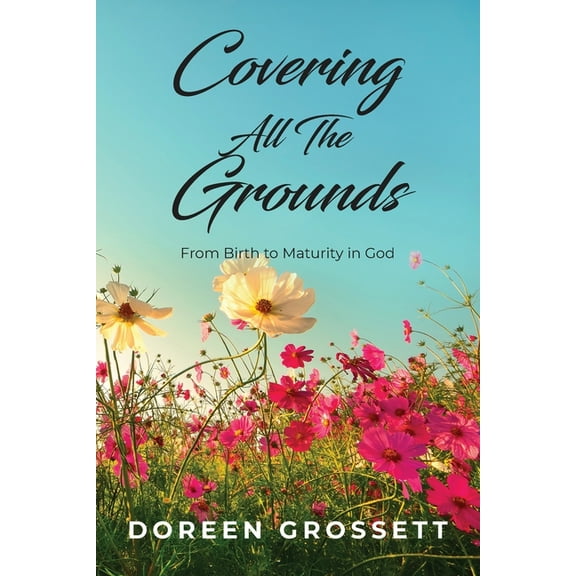 Covering All The Grounds: From Birth to Maturity in God, (Paperback)