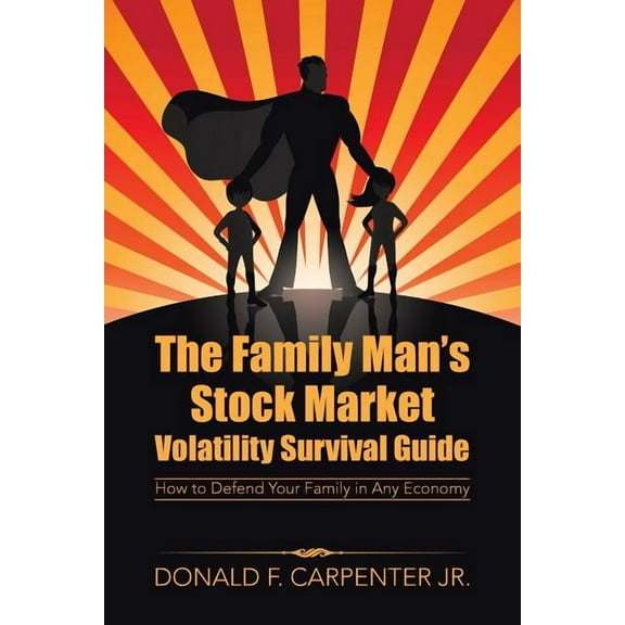 The Family Man's Stock Market Volatility Survival Guide: How to Defend Your Family in Any Economy, (Paperback)