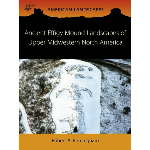 American Landscapes: Ancient Effigy Mound Landscapes of Upper Midwestern North America (Paperback)