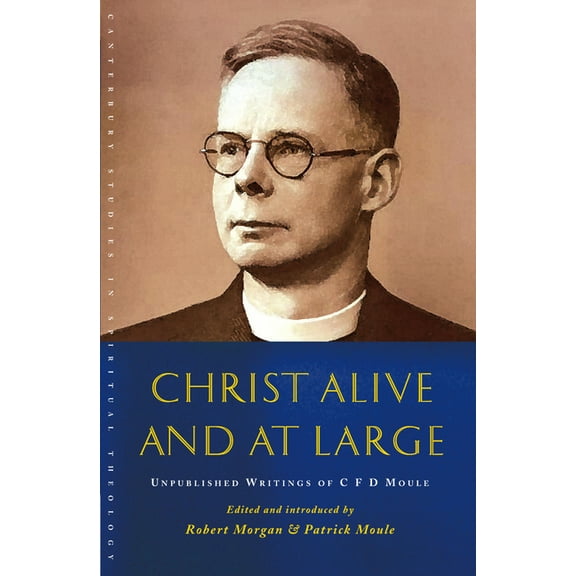 Canterbury Studies in Spiritual Theology Christ Alive and at Large: The Unpublished Writings of C. F. D. Moule, (Paperback)