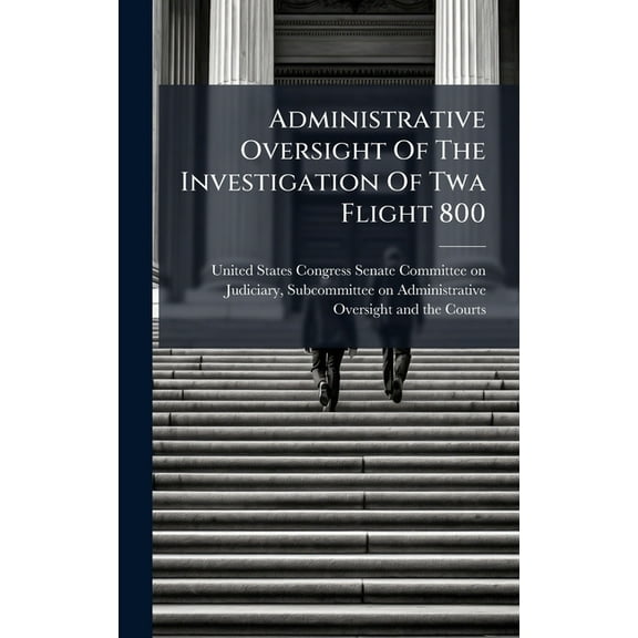 Administrative Oversight Of The Investigation Of Twa Flight 800, (Hardcover)