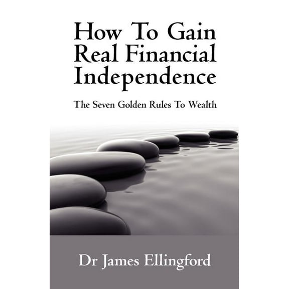 How to Gain Real Financial Independence : The Seven Golden Rules to Wealth (Paperback)