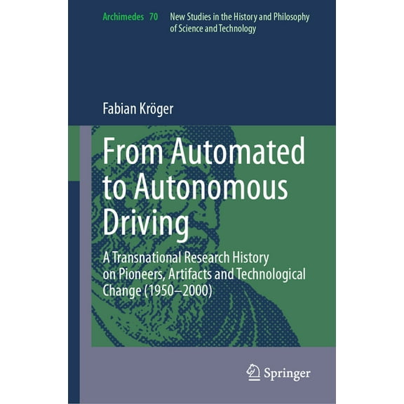 Archimedes From Automated to Autonomous Driving: A Transnational Research History on Pioneers, Artifacts and Technological Change (, Book 70, (Hardcover)
