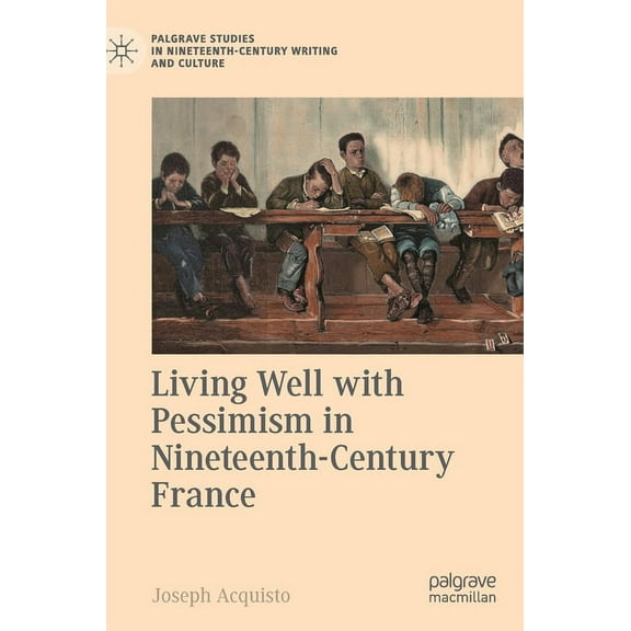 Palgrave Studies in Nineteenth-Century W Living Well with Pessimism in Nineteenth-Century France, (Hardcover)
