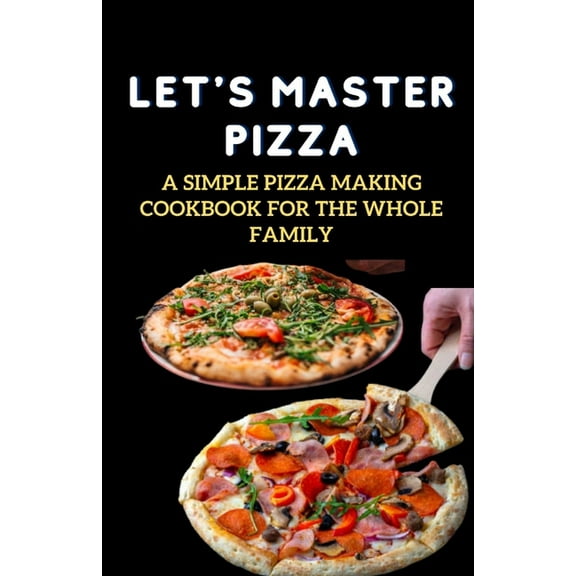 Let's Master Pizza: A Simple Pizza Making Cookbook for The Whole Family, (Paperback)