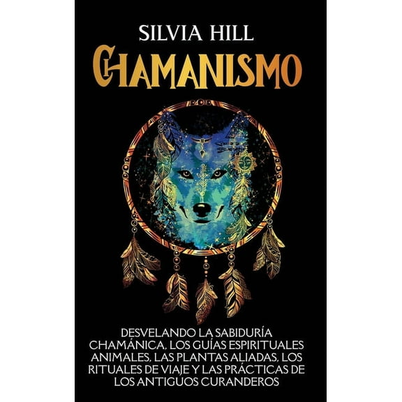 Chamanismo: Desvelando la sabidurÃa chamánica, los guÃas espirituales animales, las plantas aliadas, los rituales de via, (Hardcover)
