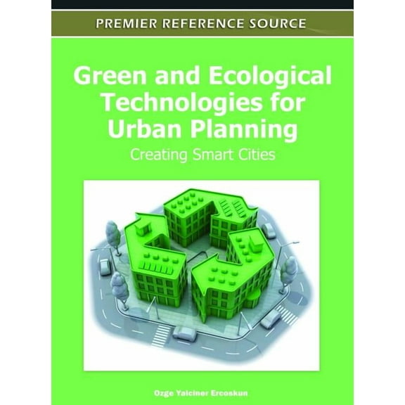 Premier Reference Source: Green and Ecological Technologies for Urban Planning: Creating Smart Cities (Hardcover)