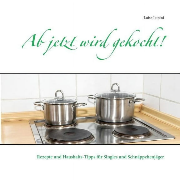 Ab jetzt wird gekocht!: Rezepte und Haushalts-Tipps fÃ¼r Singles und SchnÃ¤ppchenjÃ¤ger, (Paperback)