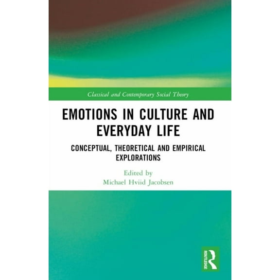 Classical and Contemporary Social Theory Emotions in Culture and Everyday Life: Conceptual, Theoretical and Empirical Explorations, (Paperback)