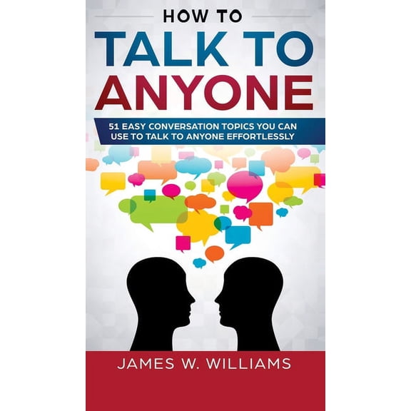 How To Talk To Anyone: 51 Easy Conversation Topics You Can Use to Talk to Anyone Effortlessly, (Hardcover)
