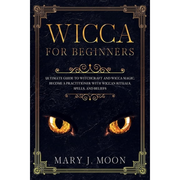 WICCA For Beginners: Ultimate Guide to Witchcraft and Wicca Magic. Become a Practioner with Wiccan Rituals, Spells, and Beliefs. (Paperback)