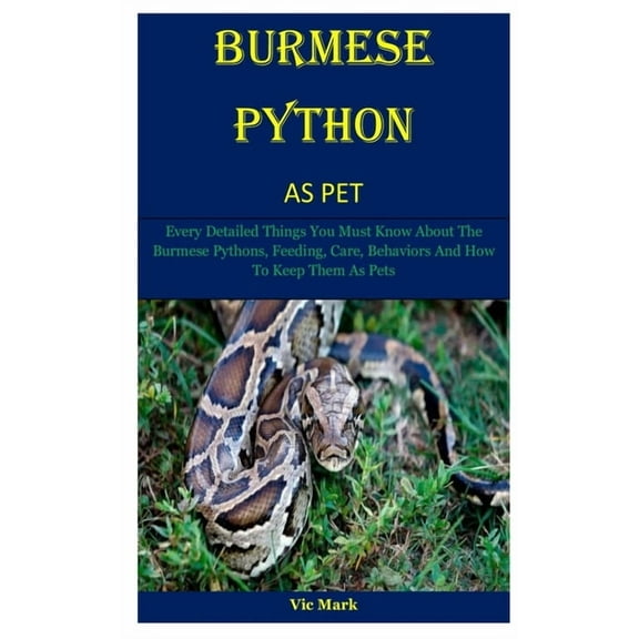 Burmese Python As Pet: Every Detailed Things You Must Know About The Burmese Pythons, Feeding, Care, Behaviors And How To Keep Them As Pets (Paperback)