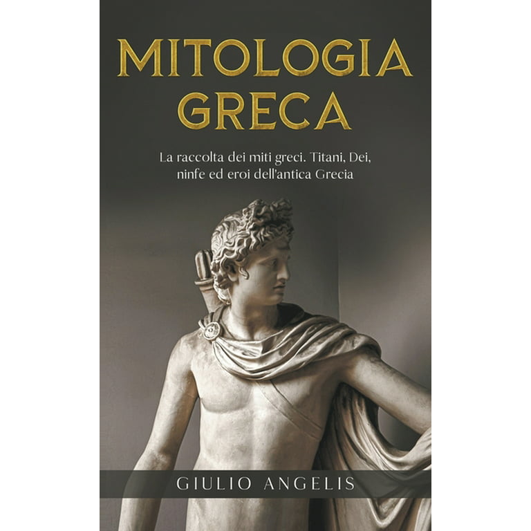 Mitologia Greca : La raccolta dei Miti Greci. Titani, Dei, Ninfe ed Eroi  dell'antica Grecia. (Paperback) 