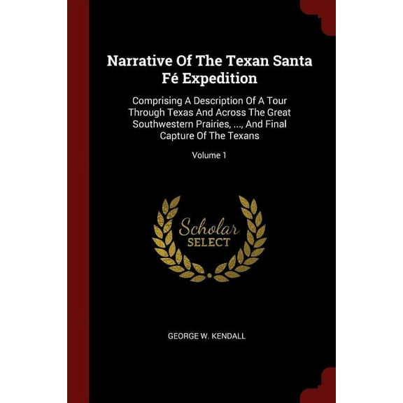 Narrative Of The Texan Santa Fé Expedition : Comprising A Description Of A Tour Through Texas And Across The Great Southwestern Prairies, ..., And Final Capture Of The Texans; Volume 1 (Paperback)