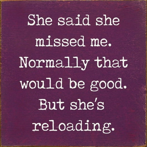 Sawdust City She said she missed me. Normally that would be good. But she's reloading Sign