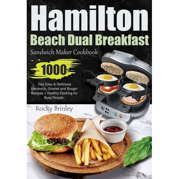 Hamilton Beach Dual Breakfast Sandwich Maker Cookbook: 1000-Day Easy and Delicious Sandwich, Omelet and Burger Recipes Healthy Cooking for Busy People. (Paperback)