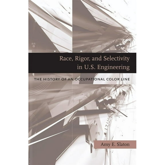Race, Rigor, and Selectivity in U.S. Engineering: The History of an Occupational Color Line (Hardcover)