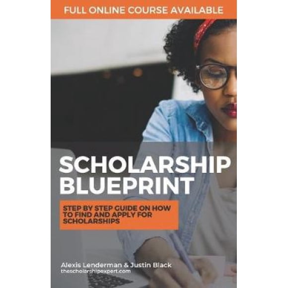 The Scholarship Blueprint: Step-By-Step Guide on How to Find and Apply for Scholarships
