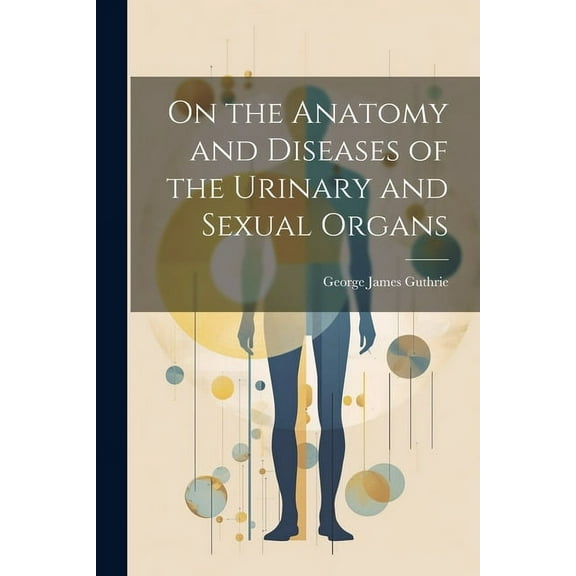 On the Anatomy and Diseases of the Urinary and Sexual Organs (Paperback)