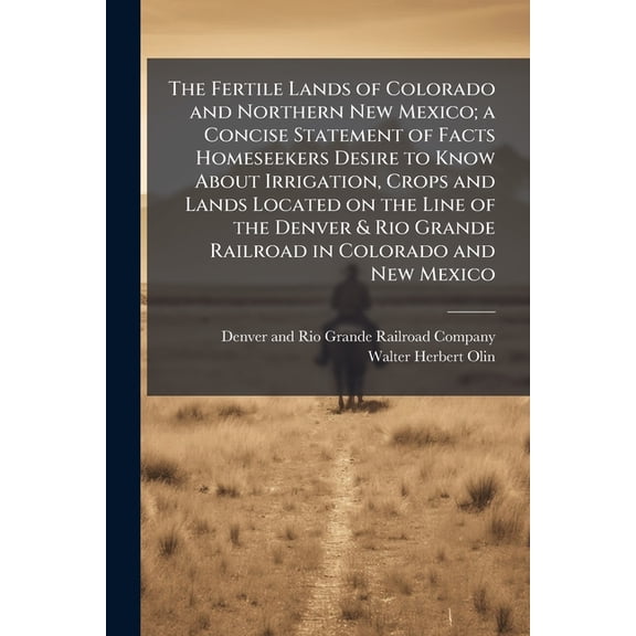 The Fertile Lands of Colorado and Northern New Mexico; a Concise Statement of Facts Homeseekers Desire to Know About Irr, (Paperback)