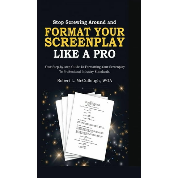 Stop Screwing Around and Format Your Screenplay Like a Pro: Your Step-by-Step Guide to Formatting Your Screenplay to Pro, (Hardcover)