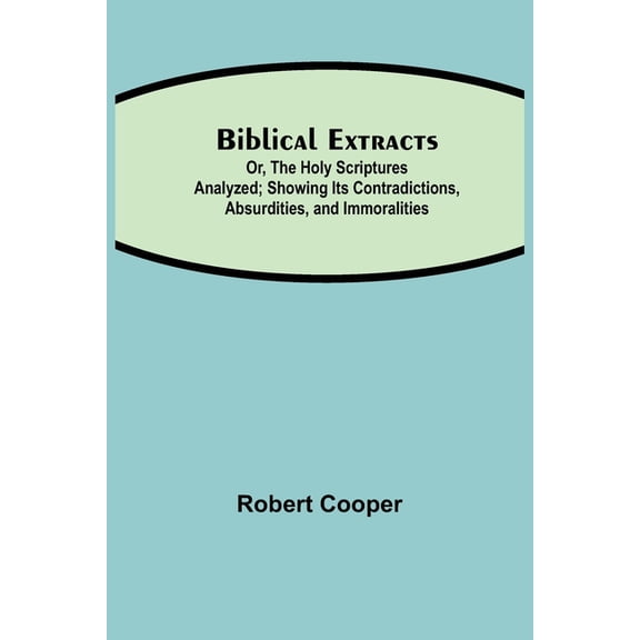 Biblical Extracts; Or, The Holy Scriptures Analyzed; Showing Its Contradictions, Absurdities, And Immoralities, (Paperback)