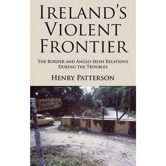 Ireland's Violent Frontier: The Border and Anglo-Irish Relations During the Troubles, (Hardcover)