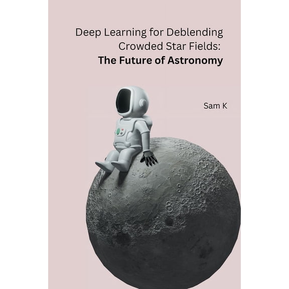 Deep Learning for Deblending Crowded Star Fields: The Future of Astronomy, (Paperback)