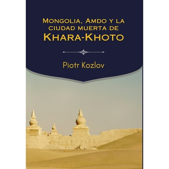 Mongolia, Amdo y la ciudad muerta de Khara-Khoto, (Hardcover)