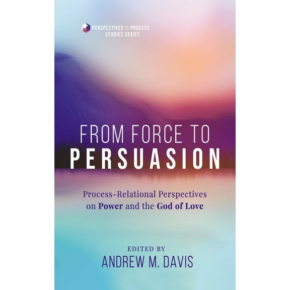 Perspectives in Process Studies From Force to Persuasion: Process-Relational Perspectives on Power and the God of Love, (Paperback)