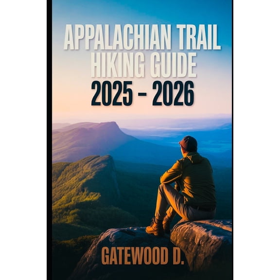 Appalachian Trail Hiking Guide 2025 - 2026: Essential Tips, Navigation, Packing Lists, and Trail Details for Every Skill, (Paperback)