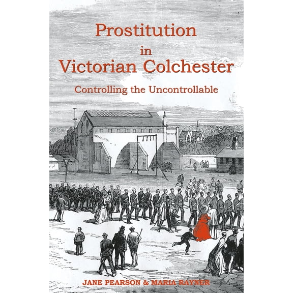 Prostitution in Victorian Colchester : Controlling the Uncontrollable (Paperback)