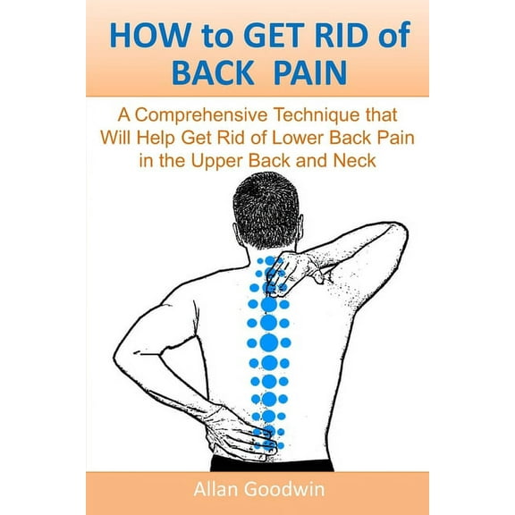 HOW to GET RID of BACK PAIN: A Comprehensive Technique that Will Help Get Rid of Lower Back Pain, in the Upper Back and Neck (Paperback)