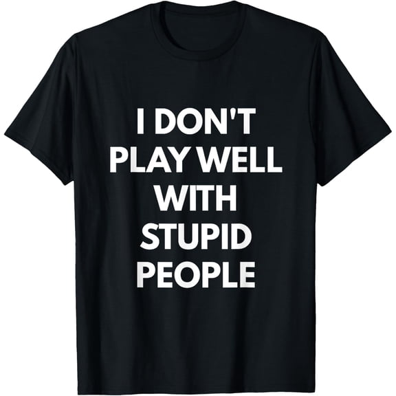 I Don't Play Well With Stupid People t-shirt mens t shirt,black,women,funny,misfits,men,journey,t-shirt