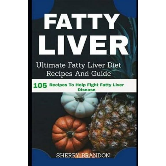 Fatty Liver Diet: Ultimate Fatty Liver Diet Recipes And Guide 105 Recipes To Help Fight Fatty Liver (Paperback) by Sherry Brandon