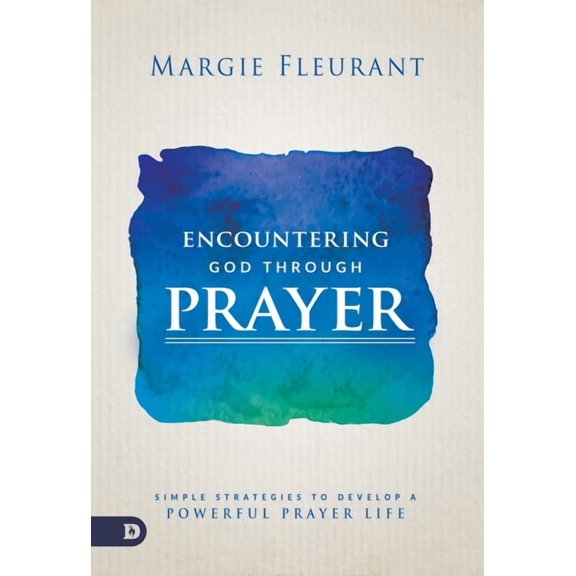 Encountering God Through Prayer: Simple Strategies to Develop a Powerful Prayer Life (Paperback) by Margie Fleurant