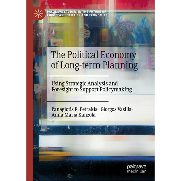 Palgrave Studies in the Future of Europe The Political Economy of Long-Term Planning: Using Strategic Analysis and Foresight to Support Policymaking, (Hardcover)